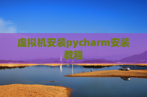 虚拟机安装pycharm安装教程